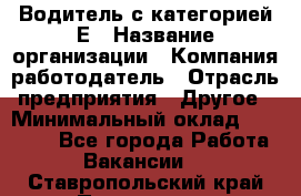 Водитель с категорией Е › Название организации ­ Компания-работодатель › Отрасль предприятия ­ Другое › Минимальный оклад ­ 30 000 - Все города Работа » Вакансии   . Ставропольский край,Пятигорск г.